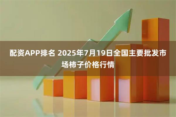 配资APP排名 2025年7月19日全国主要批发市场柿子价格行情