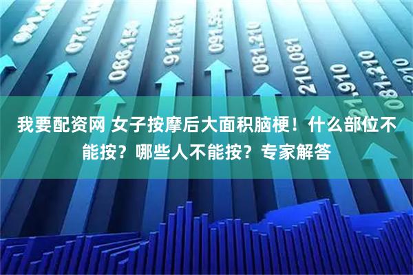 我要配资网 女子按摩后大面积脑梗！什么部位不能按？哪些人不能按？专家解答