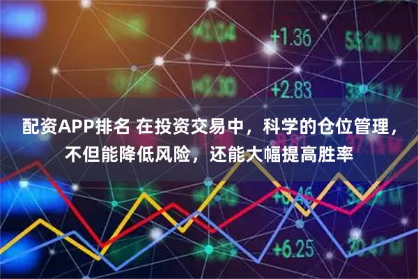 配资APP排名 在投资交易中，科学的仓位管理，不但能降低风险，还能大幅提高胜率