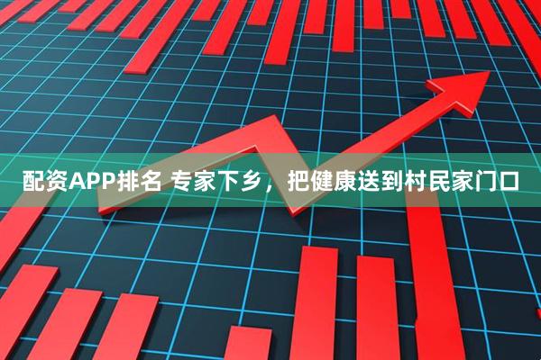 配资APP排名 专家下乡，把健康送到村民家门口