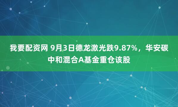 我要配资网 9月3日德龙激光跌9.87%，华安碳中和混合A基金重仓该股