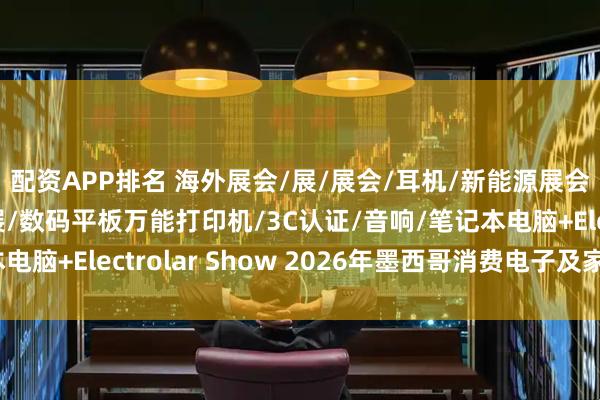配资APP排名 海外展会/展/展会/耳机/新能源展会/上海慕尼黑电子展/数码平板万能打印机/3C认证/音响/笔记本电脑+Electrolar Show 2026年墨西哥消费电子及家电展览会