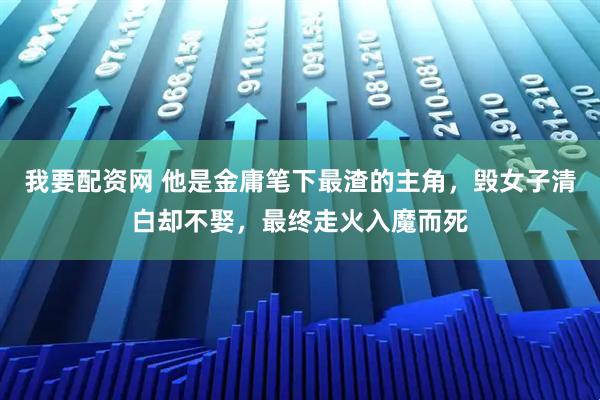 我要配资网 他是金庸笔下最渣的主角，毁女子清白却不娶，最终走火入魔而死