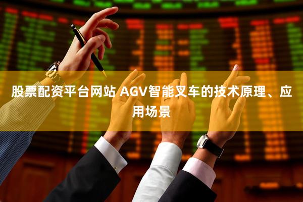 股票配资平台网站 AGV智能叉车的技术原理、应用场景