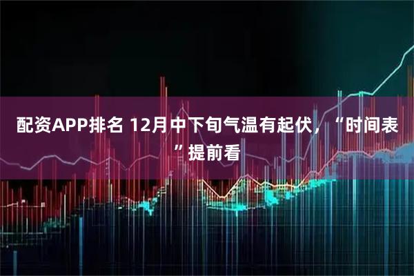 配资APP排名 12月中下旬气温有起伏，“时间表”提前看