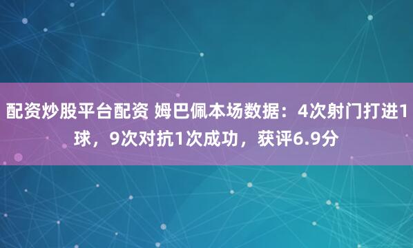 配资炒股平台配资 姆巴佩本场数据：4次射门打进1球，9次对抗1次成功，获评6.9分