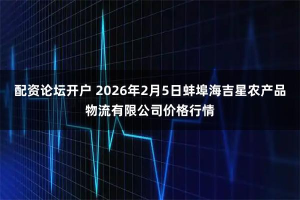 配资论坛开户 2026年2月5日蚌埠海吉星农产品物流有限公司价格行情