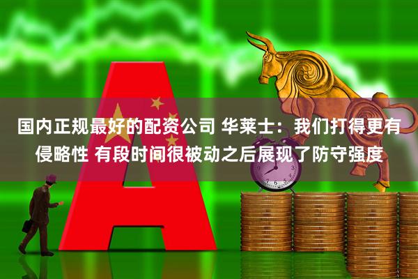 国内正规最好的配资公司 华莱士：我们打得更有侵略性 有段时间很被动之后展现了防守强度