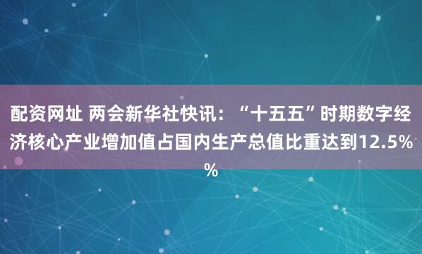 配资网址 两会新华社快讯：“十五五”时期数字经济核心产业增加值占国内生产总值比重达到12.5%