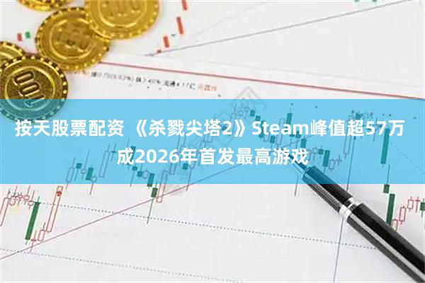 按天股票配资 《杀戮尖塔2》Steam峰值超57万 成2026年首发最高游戏