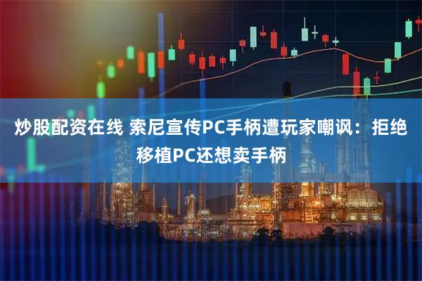 炒股配资在线 索尼宣传PC手柄遭玩家嘲讽：拒绝移植PC还想卖手柄