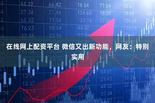 在线网上配资平台 微信又出新功能，网友：特别实用