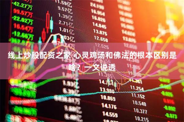 线上炒股配资之家 心灵鸡汤和佛法的根本区别是啥？一文说透