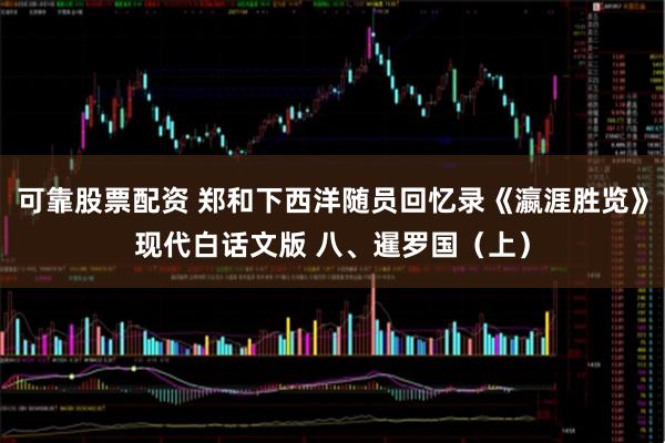 可靠股票配资 郑和下西洋随员回忆录《瀛涯胜览》现代白话文版 八、暹罗国（上）