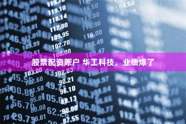 股票配资账户 华工科技，业绩爆了