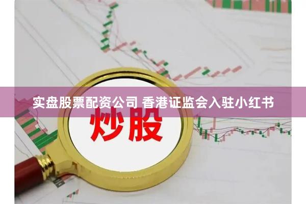 实盘股票配资公司 香港证监会入驻小红书