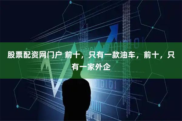 股票配资网门户 前十，只有一款油车，前十，只有一家外企