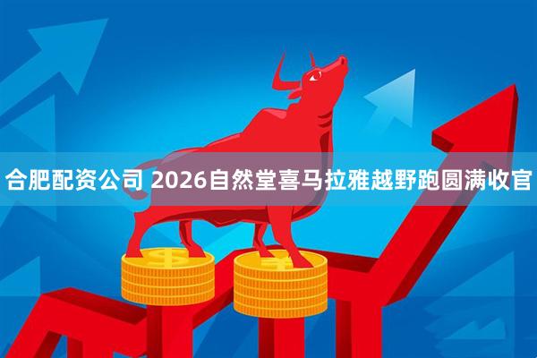 合肥配资公司 2026自然堂喜马拉雅越野跑圆满收官