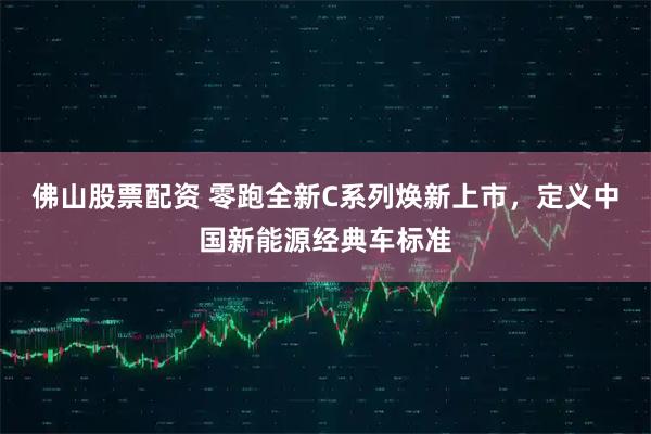 佛山股票配资 零跑全新C系列焕新上市，定义中国新能源经典车标准