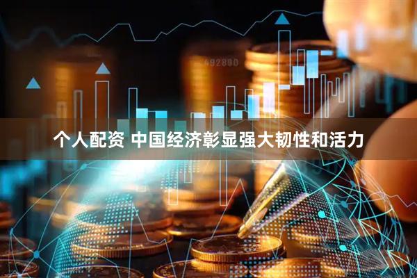 个人配资 中国经济彰显强大韧性和活力