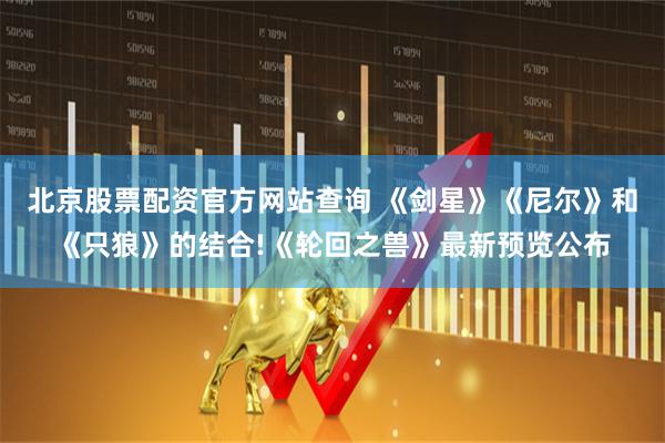 北京股票配资官方网站查询 《剑星》《尼尔》和《只狼》的结合!《轮回之兽》最新预览公布